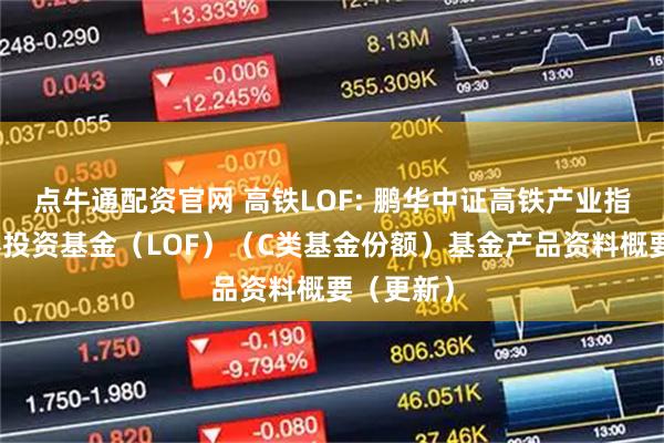 点牛通配资官网 高铁LOF: 鹏华中证高铁产业指数型证券投资基金（LOF）（C类基金份额）基金产品资料概要（更新）
