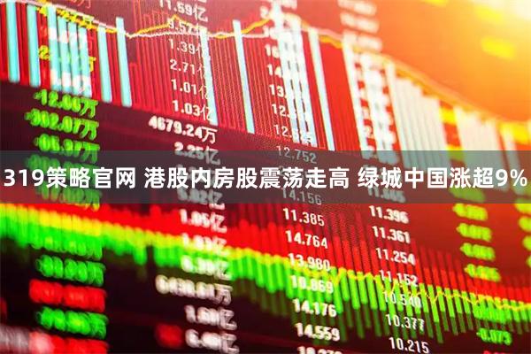 319策略官网 港股内房股震荡走高 绿城中国涨超9%
