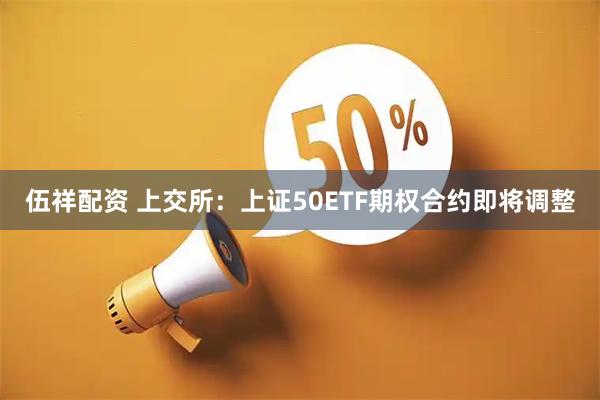 伍祥配资 上交所：上证50ETF期权合约即将调整