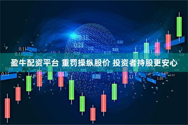 盈牛配资平台 重罚操纵股价 投资者持股更安心