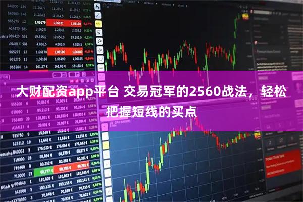大财配资app平台 交易冠军的2560战法，轻松把握短线的买点